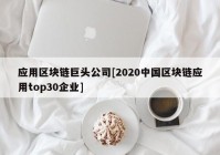 应用区块链巨头公司[2020中国区块链应用top30企业]