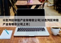 以色列区块链产业有哪些公司[以色列区块链产业有哪些公司上市]