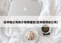区块链公司简介视频播放[区块链初创公司]