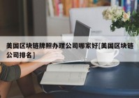 美国区块链牌照办理公司哪家好[美国区块链公司排名]