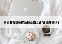 东南亚有哪些区块链公司上市[东南亚板块]