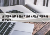 全球区块链技术基金有哪些公司[全球区块链最好公司]