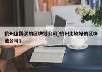 杭州值得买的区块链公司[杭州比较好的区块链公司]