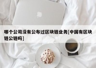 哪个公司没有公布过区块链业务[中国有区块链公链吗]