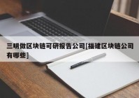 三明做区块链可研报告公司[福建区块链公司有哪些]