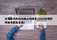 无锡最大的区块链公司排名[2020无锡区块链考题及答案]