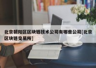 北京朝阳区区块链技术公司有哪些公司[北京区块链交易所]